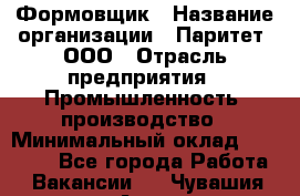 Формовщик › Название организации ­ Паритет, ООО › Отрасль предприятия ­ Промышленность, производство › Минимальный оклад ­ 21 000 - Все города Работа » Вакансии   . Чувашия респ.,Алатырь г.